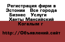 Регистрация фирм в Эстонии - Все города Бизнес » Услуги   . Ханты-Мансийский,Когалым г.